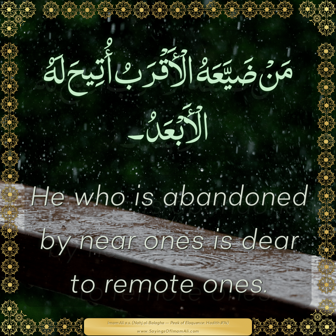 He who is abandoned by near ones is dear to remote ones.